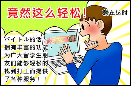 就在这时 「竟然这么轻松！」バイトル的话，拥有丰富的功能，为广大留学生朋友们能够轻松的找到打工而提供了各种服务!