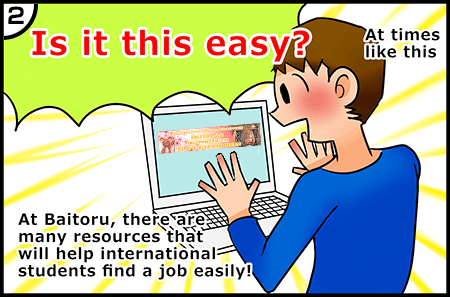 At times like this.At Baitoru, there are many resources that will help international students find a job easily!Is it this easy?