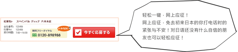 轻松一键，网上应征!网上应征，免去初来日本的你打电话时的紧张与不安!对日语还没有什么自信的朋友也可以轻松应征!