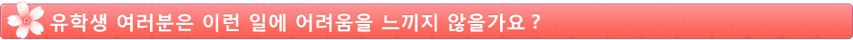 유학생 여러분은 이런 일에 어려움을 느끼지 않을가요？